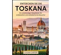 Entdecken Sie die Toskana: Ein vollständiger Reiseführer für Erstbesucher und wiederkehrende Besucher: Erkunden Sie die Meisterwerke der ... den Schiefen Turm von Pisa und die.....