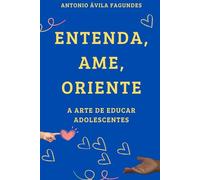 ENTENDA, AME, ORIENTE A ARTE DE EDUCAR ADOLESCENTES