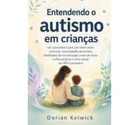 Entendendo o autismo em crianças: Um guia prático para pais sobre sinais precoces, necessidades sensoriais, habilidades de comunicação, crises de ... social e como ajudar seu filho a prosperar