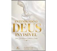 ENTENDENDO O DEUS INVISÍVEL: Uma jornada para quem deseja ir além da religião e encontrar o Criador.