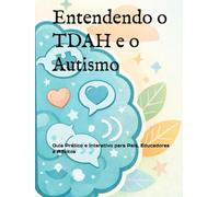 Entendendo o TDAH e o Autismo: Guia Prático e Interativo para Pais, Educadores e Adultos