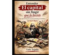 Entender El capital sin fingir que lo hiciste: Una aproximación al pensamiento económico de Karl Marx (Economía)