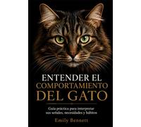 ENTENDER EL COMPORTAMIENTO DEL GATO: Guía práctica para interpretar sus señales, necesidades y hábitos