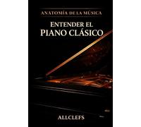 ENTENDER EL PIANO CLÁSICO:Historia, funcionamiento, repertorio, compositores e intérpretes.: ANATOMÍA DE LA MÚSICA