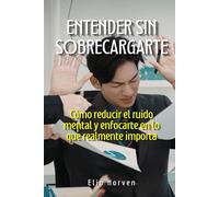 Entender sin sobrecargarte: Cómo reducir el ruido mental y enfocarte en lo que realmente importa