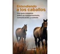 Entendiendo a los caballos: Una guía completa sobre su comportamiento, comunicación y cuidado