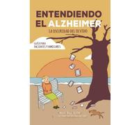 Entendiendo el Alzheimer. La oscuridad del olvido.: Guía para pacientes y familiares
