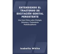 Entendiendo el Trastorno de Excitación Genital Persistente: Una Guía Clínica sobre Etiología, Síntomas y Tratamiento Multidisciplinario