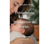 Entendiendo la Baja Producción de Leche:: Mitos, realidades y soluciones: 4 (Colección de Lactancia)