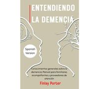 ENTENDIENDO LA DEMENCIA: Conocimientos generales sobre la demencia; Manual para familiares, acompañantes y proveedores de atención (Gerontology)
