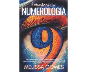 Entendiendo La Numerología: Una Guía Para Principiantes Para Aprender El Simbolismo Vibracional Y El Significado De Los Números. Descubre Tu Destino, Carrera Y Relaciones