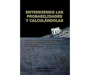 ENTENDIENDO LAS PROBABILIDADES Y CALCULÁNDOLAS: Fundamentos de la Teoría de la Probabilidad y Guía de Cálculo Para Principiantes, con Aplicaciones en los Juegos de Azar y en la Vida Cotidiana