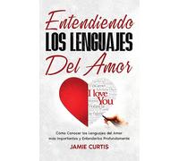 Entendiendo los Lenguajes del Amor: Cómo Conocer los Lenguajes del Amor más Importantes y Entenderlos Profundamente