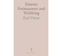 Entente Freimaurerei und Weltkrieg: Ein Beitrag zur Geschichte des Weltkrieges und zum Verständnis der Wahren Freimaurerei