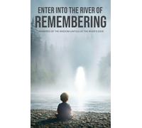 Enter Into The River Of Remembering: Whispers OF Wisdom Untold Received At The Rivers Edge