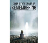 Enter Into The River Of Remembering: Whispers OF Wisdom Untold Received At The Rivers Edge