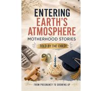 Entering Earth’s Atmosphere: Motherhood Stories from Pregnancy to Growing Up - Told by the Child!
