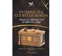 Entering the Courts of Heaven: Prayers to Approach God as Righteous Judge (Appealing to the Courts of Heaven)