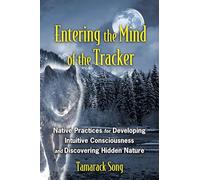 Entering the Mind of the Tracker: Native Practices for Developing Intuitive Consciousness and Discovering Hidden Nature