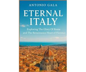 Enternal Italy: Exploring The Glory of Rome and The Renaissance Heart of Florence