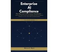 Enterprise AI Compliance: The Risk and Governance Handbook - Frameworks, Audit Controls, and Accountability Structures for Regulated Industries, EU AI Act, NIST AI RMF, and Global Mandates