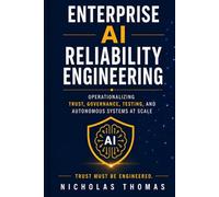 ENTERPRISE AI RELIABILITY ENGINEERING: Operationalizing Trust, Governance, Testing, and Autonomous Systems at Scale