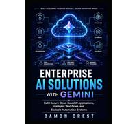 ENTERPRISE AI SOLUTIONS WITH GEMINI: Build Secure Cloud-Based AI Applications, Intelligent Workflows, and Scalable Automation Systems