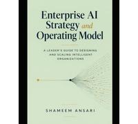 Enterprise AI Strategy and Operating Model: A Leader’s Guide to Designing and Scaling Intelligent Organizations
