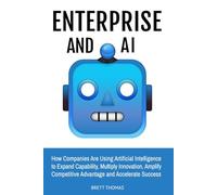 Enterprise and AI: How Companies Are Using Artificial Intelligence to Expand Capability, Multiply Innovation, Amplify Competitive Advantage and Accelerate Success
