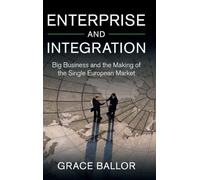 Enterprise and Integration: Big Business and the Making of the Single European Market (Cambridge Studies in the Emergence of Global Enterprise)