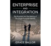Enterprise and Integration: Big Business and the Making of the Single European Market (Cambridge Studies in the Emergence of Global Enterprise)
