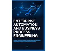 ENTERPRISE AUTOMATION AND BUSINESS PROCESS ENGINEERING: Workflow Automation Systems Operational Efficiency Strategies and Intelligent Business Transformation Technologies