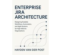 Enterprise Jira Architecture: Designing Scalable Workflows, Automation, and Agile Systems: Designing Scalable Workflows, Automation, and Agile Systems for High-Velocity Organizations