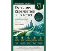 ENTERPRISE REDEFINITION IN PRACTICE: A Practical Guide to Redefine Enterprises and Evolve Strategy, Organization, Culture, and Capital (AI Management Library)