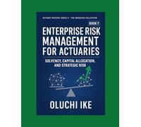 Enterprise Risk Management for Actuaries: Solvency, Capital Allocation, and Strategic Risk: 7 (Actuary Mastery Series II - The Advanced Collection)