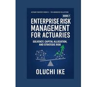 Enterprise Risk Management for Actuaries: Solvency, Capital Allocation, and Strategic Risk (Actuary Mastery Series II - The Advanced Collection)