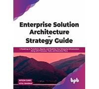 Enterprise Solution Architecture - Strategy Guide: A Roadmap to Transform, Migrate, and Redefine Your Enterprise Infrastructure along with Processes, Tools, and Execution Plans (English Edition)