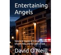 Entertaining Angels: Volume 6: Stories of Ordinary Hero's, Unseen Help, and the Light of God