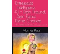 Entfesselte Intelligenz KI - Dein Freund, Dein Feind, Deine Chance: Was mit GPTs, Robotik & Co. auf Europa zukommt