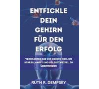 Entfickle dein Gehirn für den Erfolg: Verdrahten Sie Ihr Gehirn neu, um Stress, Angst und Selbstzweifel zu überwinden