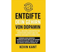 Entgifte dein Gehirn von Dopamin: 7 Tage, um deine Konzentration wiederzuerlangen und schwierige Aufgaben zu bewältigen: Ändern Sie Ihre Mentalität, ... Klarheit zurück, die Ihnen gestohlen wurde