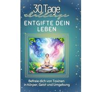 Entgifte dein Leben: Befreie dich von Toxinen in Körper, Geist und Umgebung