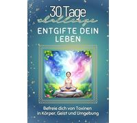 Entgifte dein Leben - Das perfekte Geschenk für Weihnachten und Geburtstag und jeden Anlass: Befreie dich von Toxinen in Körper, Geist und Umgebung