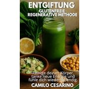 Entgiftung - Glutenfreie regenerative Methode: Reinige deinen Körper, tanke neue Energie und fühle dich wieder lebendig. (Roh und ungefiltert)