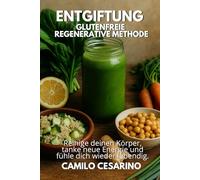 Entgiftung - Glutenfreie regenerative Methode: Reinige deinen Körper, tanke neue Energie und fühle dich wieder lebendig. (Roh und ungefiltert)