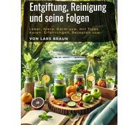 Entgiftung, Reinigung und seine Folgen: Leber, Niere, Darm usw. mit Tipps, Kuren, Erfahrungen, Rezepten usw.