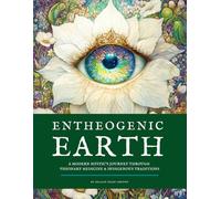 Entheogenic Earth: A Modern Mystic’s Journey Through Visionary Medicine & Indigenous Traditions