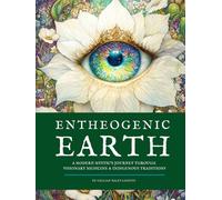 Entheogenic Earth: A Modern Mystic’s Journey Through Visionary Medicine & Indigenous Traditions