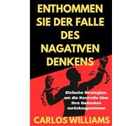 ENTHOMMEN SIE DER FALLE DES NAGATIVEN DENKENS: Einfache Strategien, um die Kontrolle über Ihre Gedanken zurückzugewinnen