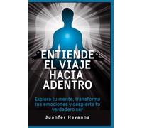 Entiende el viaje hacia adentro: Explora tu mente, transforma tus emociones y despierta tu verdadero ser
